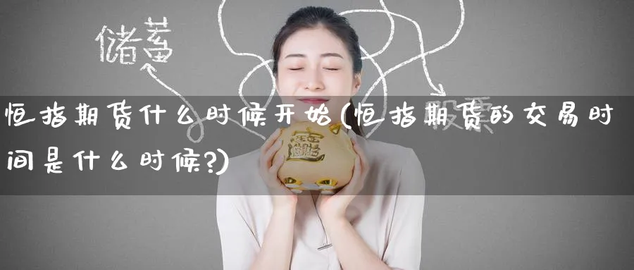 恒指期货什么时候开始(恒指期货的交易时间是什么时候?)_https://www.tian1ad.com_黄金期货_第1张