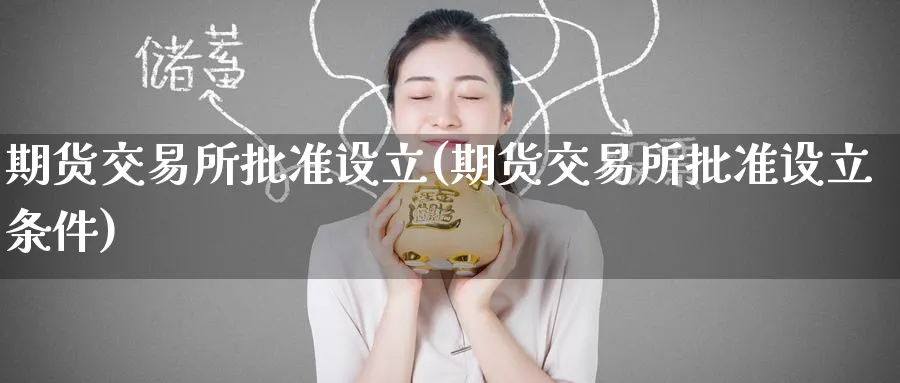 期货交易所批准设立(期货交易所批准设立条件)_https://www.tian1ad.com_铜期货_第1张