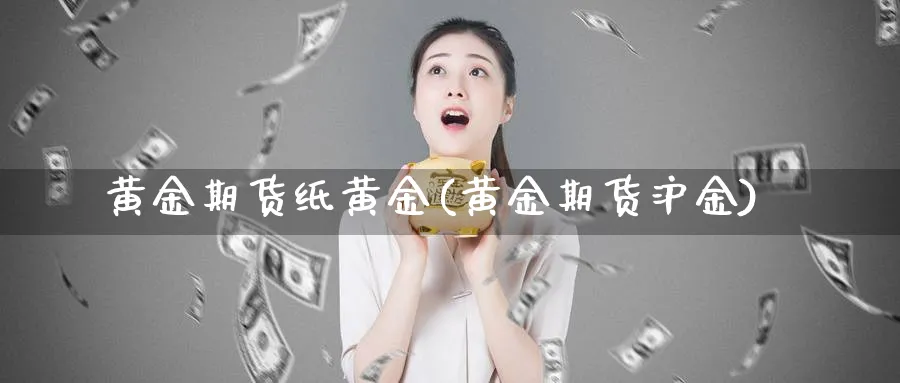黄金期货纸黄金(黄金期货沪金)_https://www.tian1ad.com_黄金直播室_第1张