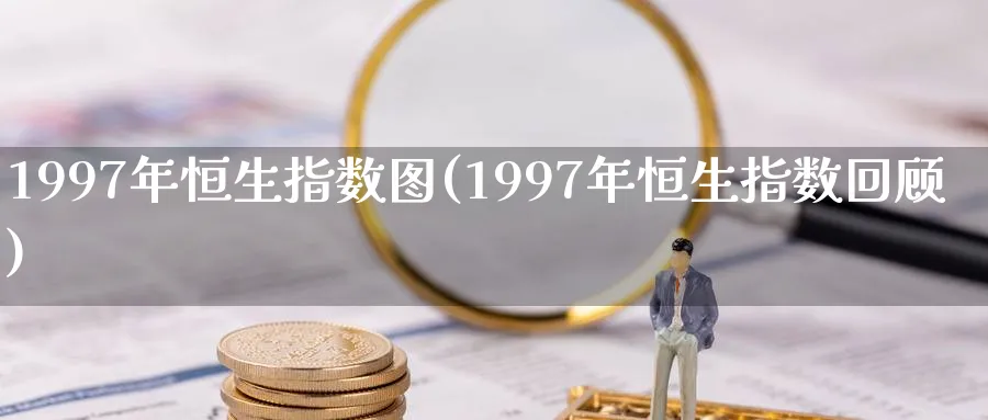 1997年恒生指数图(1997年恒生指数回顾)_https://www.tian1ad.com_黄金直播室_第1张