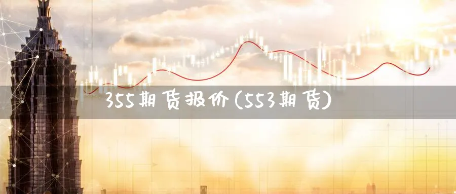 355期货报价(553期货)_https://www.tian1ad.com_期货学院_第1张