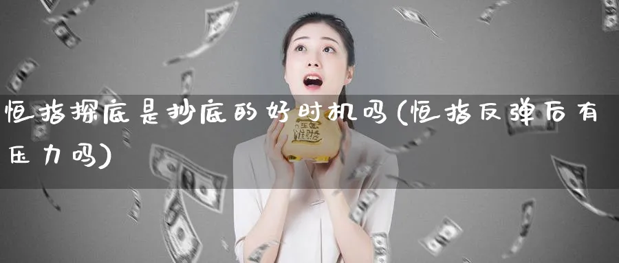 恒指探底是抄底的好时机吗(恒指反弹后有压力吗)_黄金直播室_第1张_黄金直播室 恒指探底是抄底的好时机吗(恒指反弹后有压力吗)_https://www.tian1ad.com_黄金直播室_第1张