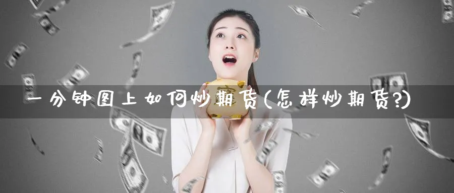 一分钟图上如何炒期货(怎样炒期货?)_https://www.tian1ad.com_期货学院_第1张