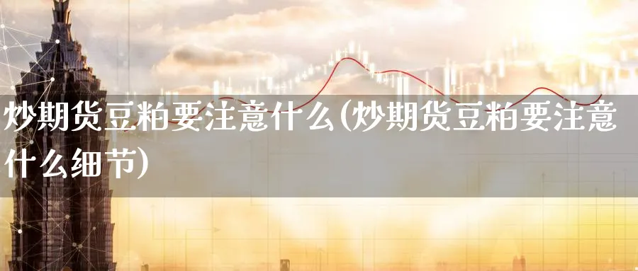 炒期货豆粕要注意什么(炒期货豆粕要注意什么细节)_https://www.tian1ad.com_铜期货_第1张