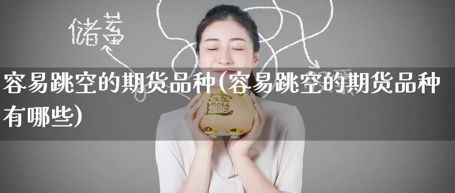 容易跳空的期货品种(容易跳空的期货品种有哪些)_https://www.tian1ad.com_铜期货_第1张