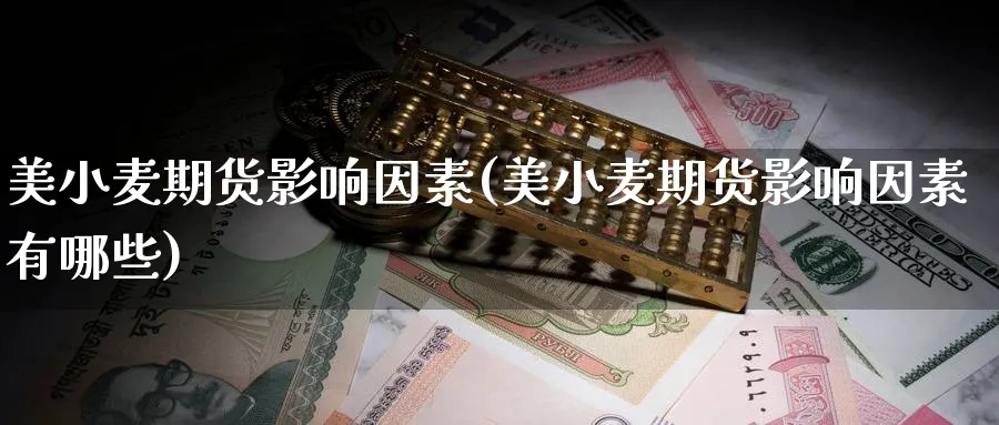 美小麦期货影响因素(美小麦期货影响因素有哪些)_https://www.tian1ad.com_黄金直播室_第1张