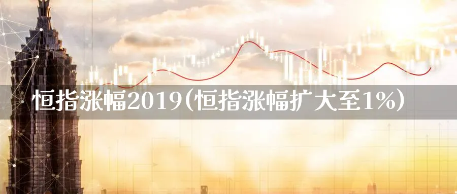 恒指涨幅2019(恒指涨幅扩大至1%)_https://www.tian1ad.com_黄金直播室_第1张