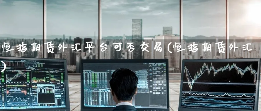 恒指期货外汇平台可否交易(恒指期货外汇)_https://www.tian1ad.com_黄金期货_第1张