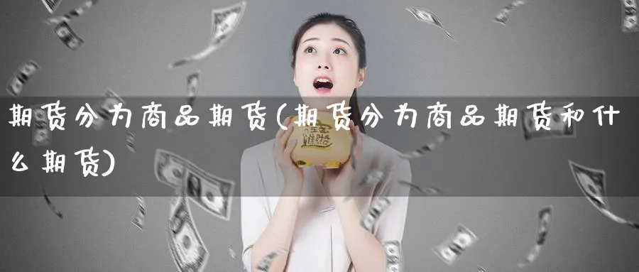 期货分为商品期货(期货分为商品期货和什么期货)_https://www.tian1ad.com_黄金直播室_第1张