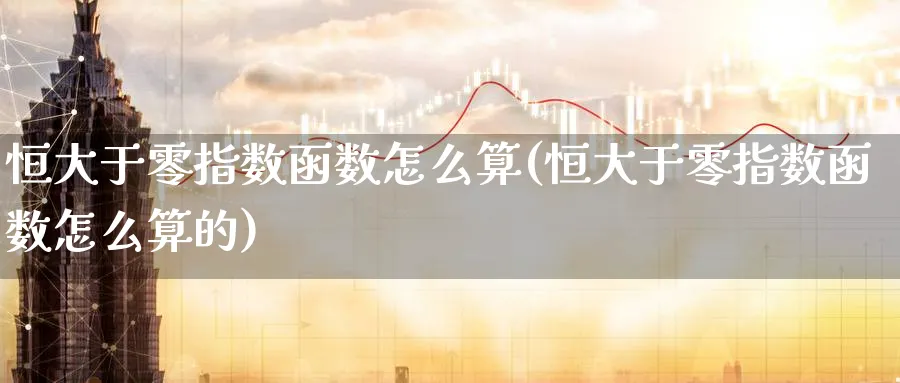 恒大于零指数函数怎么算(恒大于零指数函数怎么算的)_https://www.tian1ad.com_期货学院_第1张