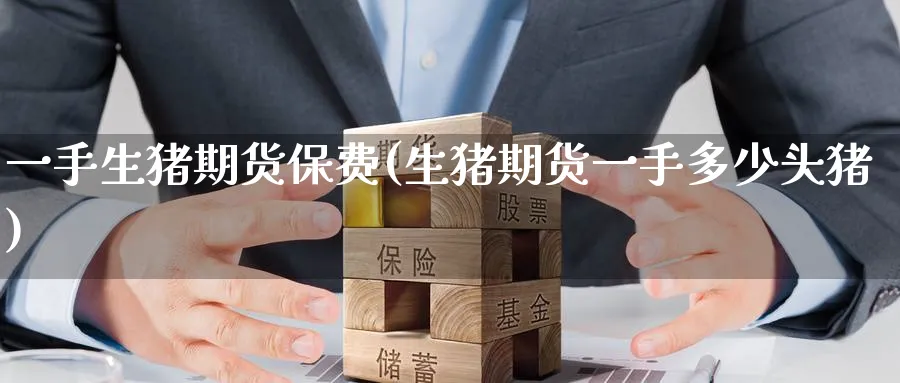 一手生猪期货保费(生猪期货一手多少头猪)_https://www.tian1ad.com_黄金期货_第1张