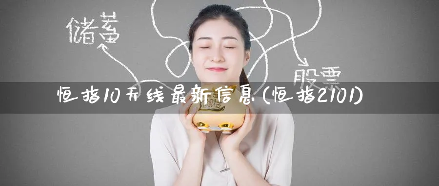恒指10天线最新信息(恒指2101)_https://www.tian1ad.com_铜期货_第1张