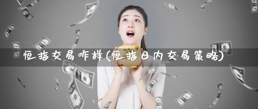 恒指交易咋样(恒指日内交易策略)_黄金期货_第1张_黄金直播室 恒指交易咋样(恒指日内交易策略)_https://www.tian1ad.com_黄金期货_第1张