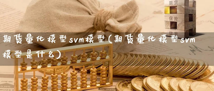 期货量化模型svm模型(期货量化模型svm模型是什么)_期货学院_第1张_黄金直播室 期货量化模型svm模型(期货量化模型svm模型是什么)_https://www.tian1ad.com_期货学院_第1张