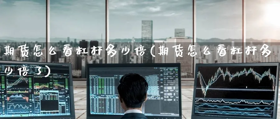 期货怎么看杠杆多少倍(期货怎么看杠杆多少倍了)_黄金直播室_第1张_黄金直播室 期货怎么看杠杆多少倍(期货怎么看杠杆多少倍了)_https://www.tian1ad.com_黄金直播室_第1张