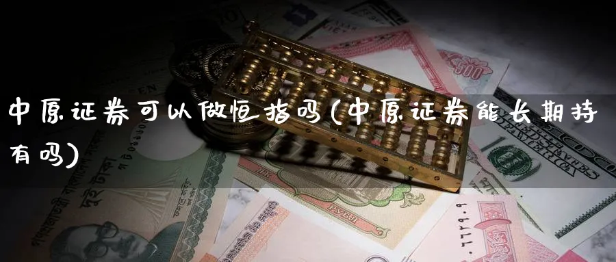 中原证券可以做恒指吗(中原证券能长期持有吗)_黄金直播室_第1张_黄金直播室 中原证券可以做恒指吗(中原证券能长期持有吗)_https://www.tian1ad.com_黄金直播室_第1张