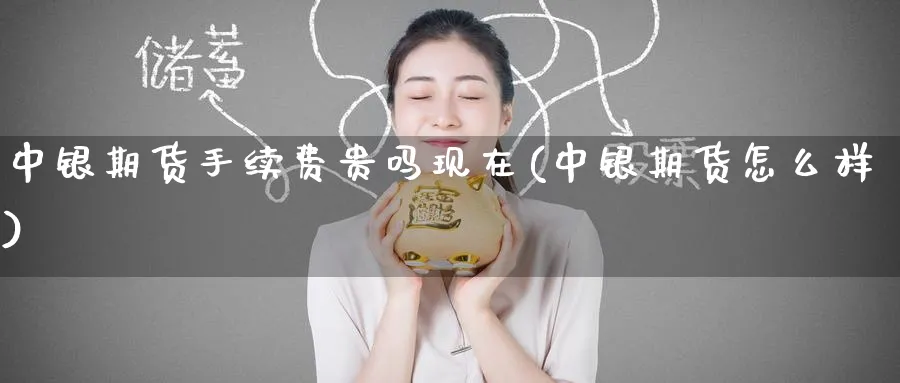 中银期货手续费贵吗现在(中银期货怎么样)_https://www.tian1ad.com_黄金期货_第1张