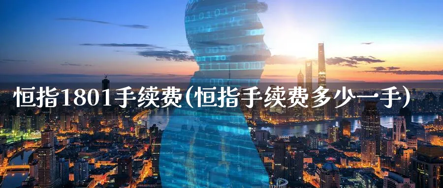 恒指1801手续费(恒指手续费多少一手)_https://www.tian1ad.com_铜期货_第1张