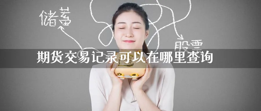 期货交易记录可以在哪里查询_https://www.tian1ad.com_黄金直播室_第1张