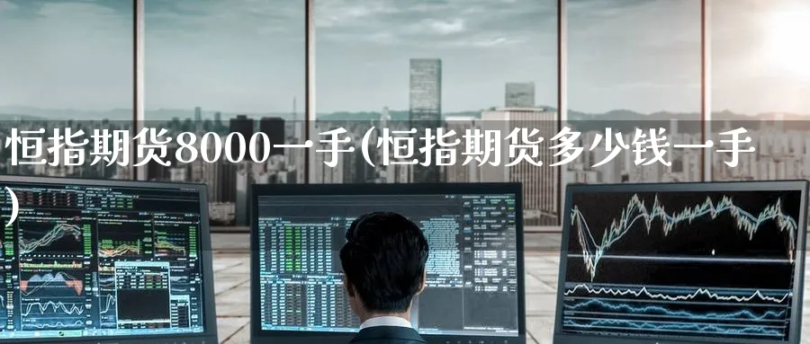 恒指期货8000一手(恒指期货多少钱一手)_期货学院_第1张_黄金直播室 恒指期货8000一手(恒指期货多少钱一手)_https://www.tian1ad.com_期货学院_第1张