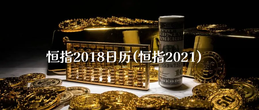 恒指2018日历(恒指2021)_https://www.tian1ad.com_黄金直播室_第1张