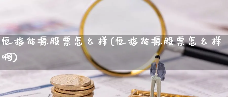 恒指能源股票怎么样(恒指能源股票怎么样啊)_https://www.tian1ad.com_铜期货_第1张