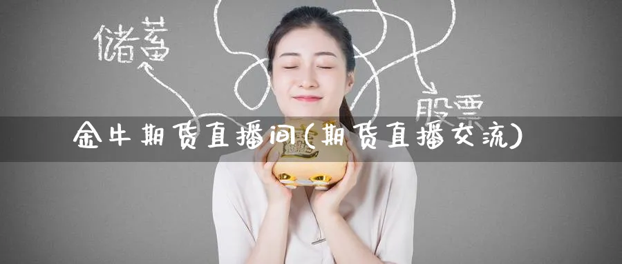金牛期货直播间(期货直播交流)_https://www.tian1ad.com_黄金直播室_第1张