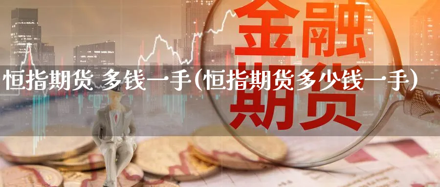 恒指期货 多钱一手(恒指期货多少钱一手)_铜期货_第1张_黄金直播室 恒指期货 多钱一手(恒指期货多少钱一手)_https://www.tian1ad.com_铜期货_第1张