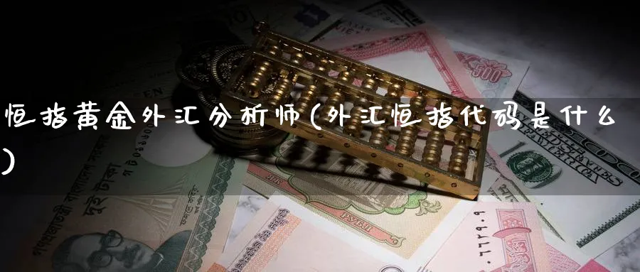 恒指黄金外汇分析师(外汇恒指代码是什么)_期货学院_第1张_黄金直播室 恒指黄金外汇分析师(外汇恒指代码是什么)_https://www.tian1ad.com_期货学院_第1张