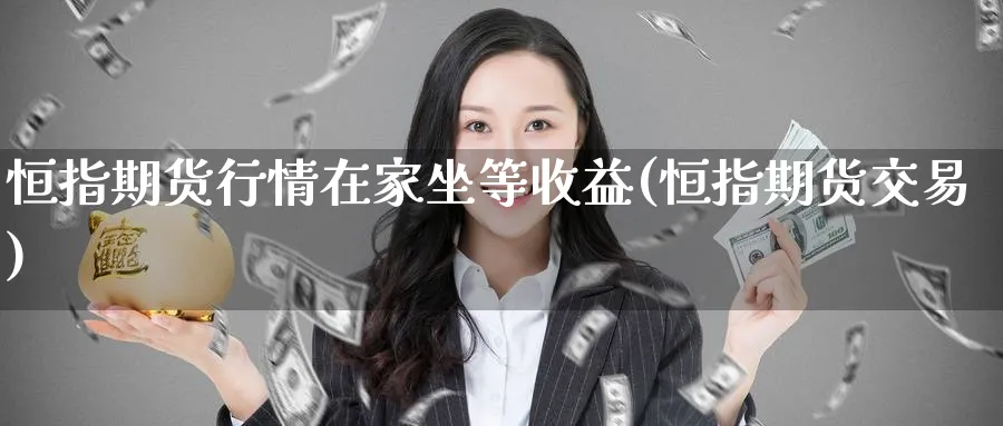 恒指期货行情在家坐等收益(恒指期货交易)_https://www.tian1ad.com_铜期货_第1张