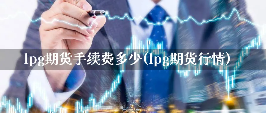 lpg期货手续费多少(lpg期货行情)_https://www.tian1ad.com_铜期货_第1张