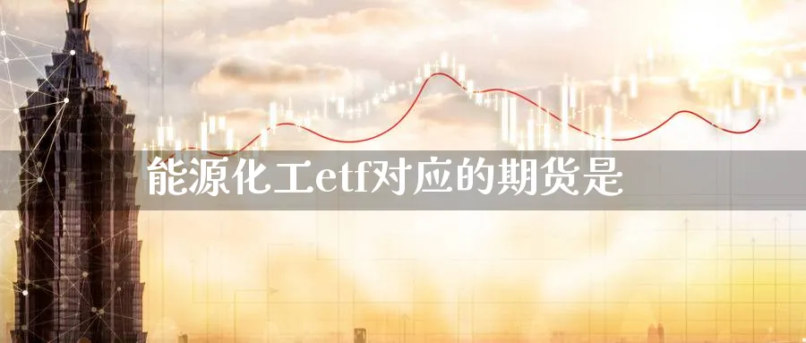 能源化工etf对应的期货是_https://www.tian1ad.com_黄金直播室_第1张