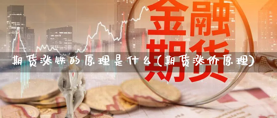 期货涨铁的原理是什么(期货涨价原理)_https://www.tian1ad.com_黄金直播室_第1张