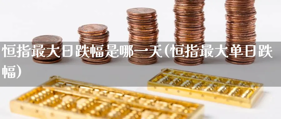 恒指最大日跌幅是哪一天(恒指最大单日跌幅)_期货学院_第1张_黄金直播室 恒指最大日跌幅是哪一天(恒指最大单日跌幅)_https://www.tian1ad.com_期货学院_第1张