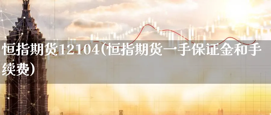 恒指期货12104(恒指期货一手保证金和手续费)_https://www.tian1ad.com_黄金期货_第1张