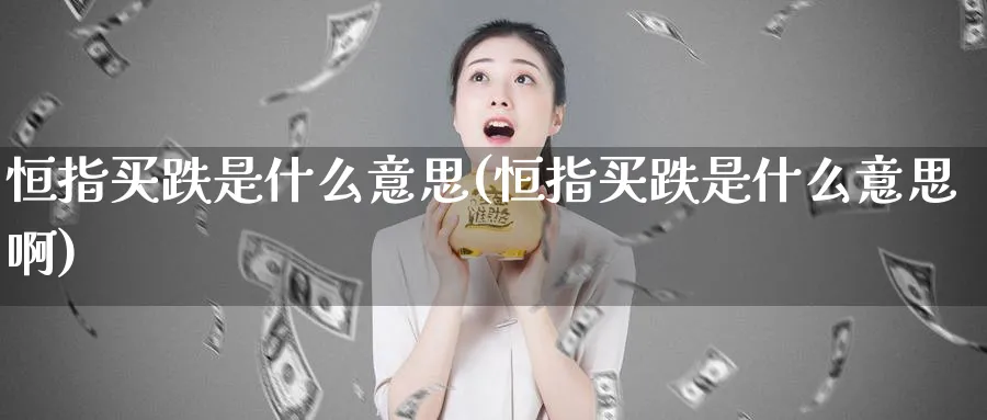 恒指买跌是什么意思(恒指买跌是什么意思啊)_https://www.tian1ad.com_期货学院_第1张