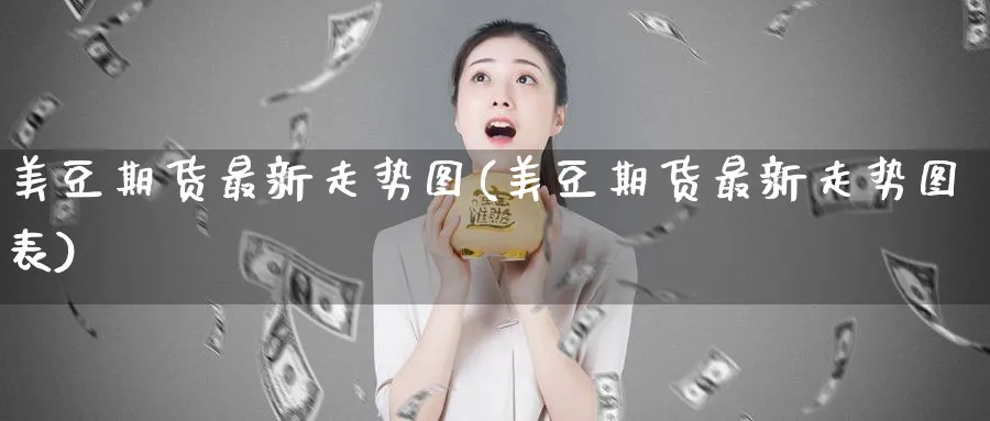 美豆期货最新走势图(美豆期货最新走势图表)_https://www.tian1ad.com_黄金直播室_第1张