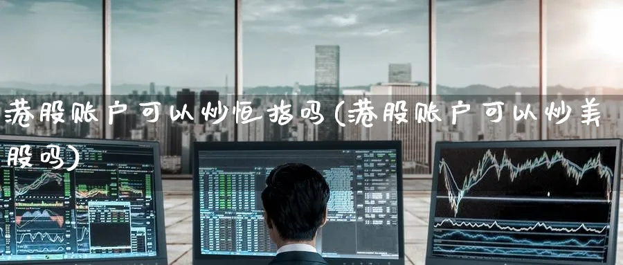 港股账户可以炒恒指吗(港股账户可以炒美股吗)_https://www.tian1ad.com_期货学院_第1张