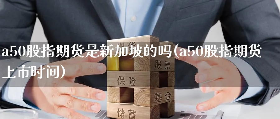 a50股指期货是新加坡的吗(a50股指期货上市时间)_https://www.tian1ad.com_黄金直播室_第1张