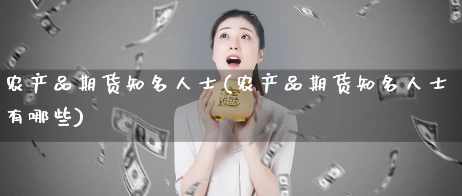 农产品期货知名人士(农产品期货知名人士有哪些)_https://www.tian1ad.com_期货学院_第1张