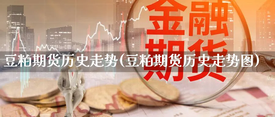 豆粕期货历史走势(豆粕期货历史走势图)_https://www.tian1ad.com_黄金期货_第1张