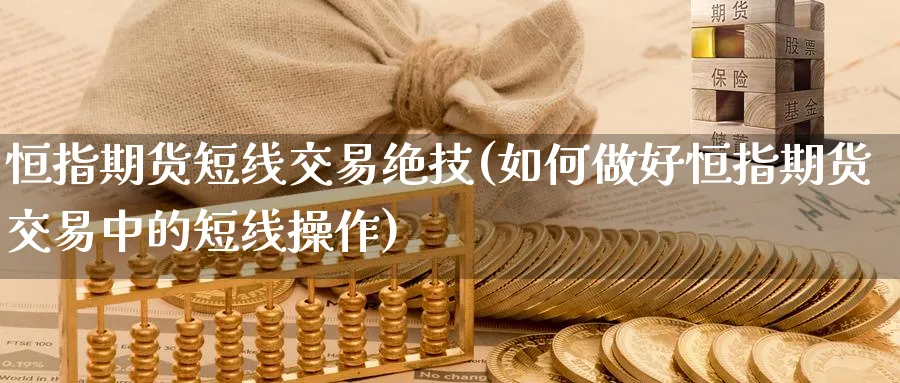 恒指期货短线交易绝技(如何做好恒指期货交易中的短线操作)_https://www.tian1ad.com_黄金期货_第1张