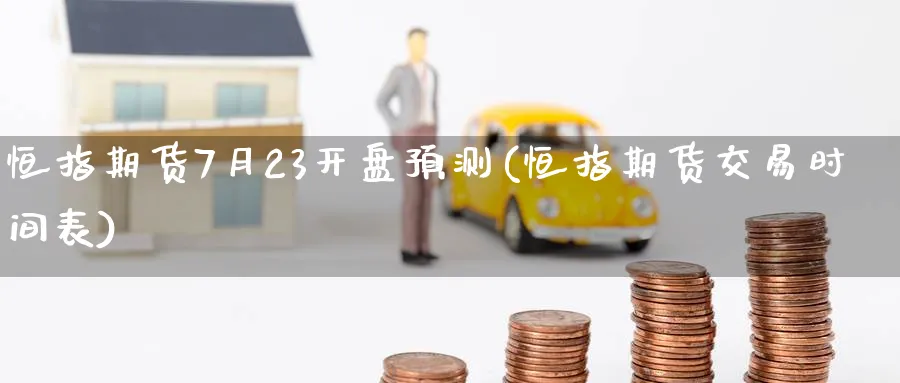 恒指期货7月23开盘预测(恒指期货交易时间表)_https://www.tian1ad.com_黄金期货_第1张