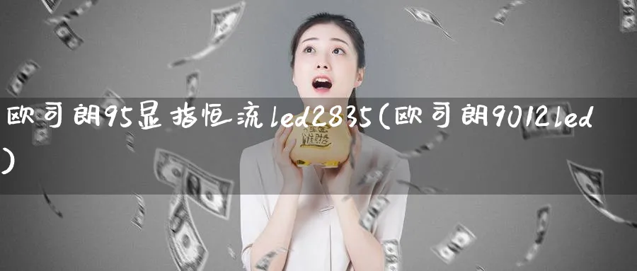 欧司朗95显指恒流led2835(欧司朗9012led)_https://www.tian1ad.com_黄金直播室_第1张