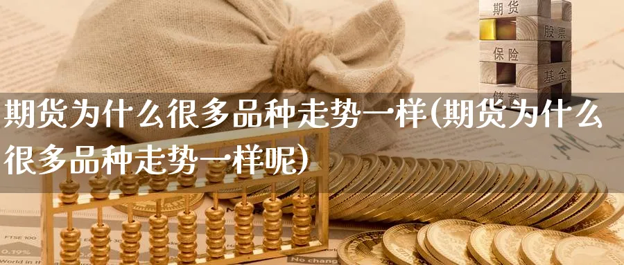 期货为什么很多品种走势一样(期货为什么很多品种走势一样呢)_https://www.tian1ad.com_黄金期货_第1张