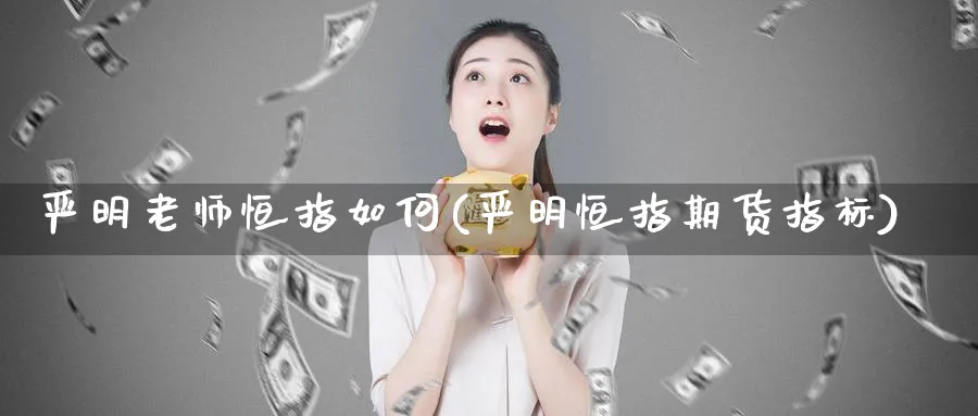 严明老师恒指如何(严明恒指期货指标)_https://www.tian1ad.com_期货学院_第1张