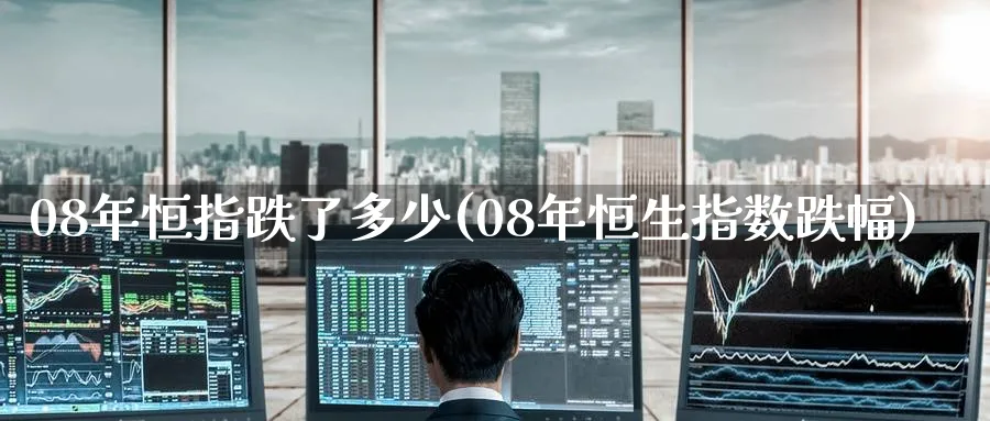 08年恒指跌了多少(08年恒生指数跌幅)_黄金期货_第1张_黄金直播室 08年恒指跌了多少(08年恒生指数跌幅)_https://www.tian1ad.com_黄金期货_第1张