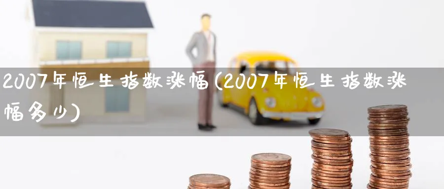 2007年恒生指数涨幅(2007年恒生指数涨幅多少)_https://www.tian1ad.com_黄金期货_第1张