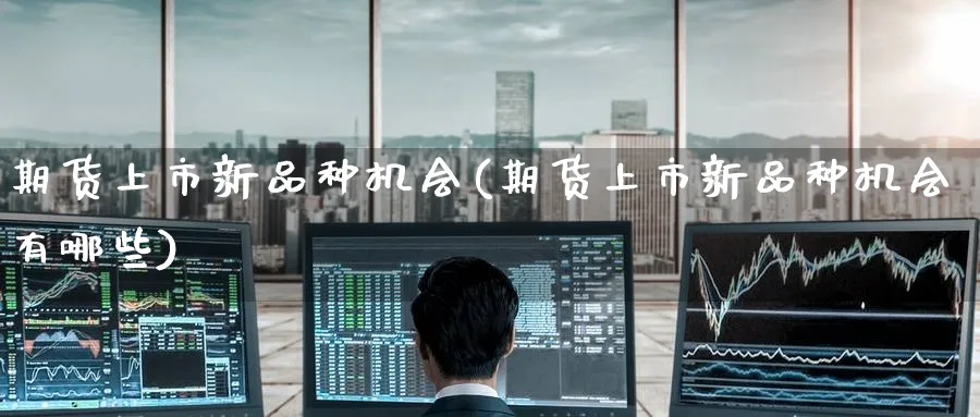 期货上市新品种机会(期货上市新品种机会有哪些)_黄金直播室_第1张_黄金直播室 期货上市新品种机会(期货上市新品种机会有哪些)_https://www.tian1ad.com_黄金直播室_第1张