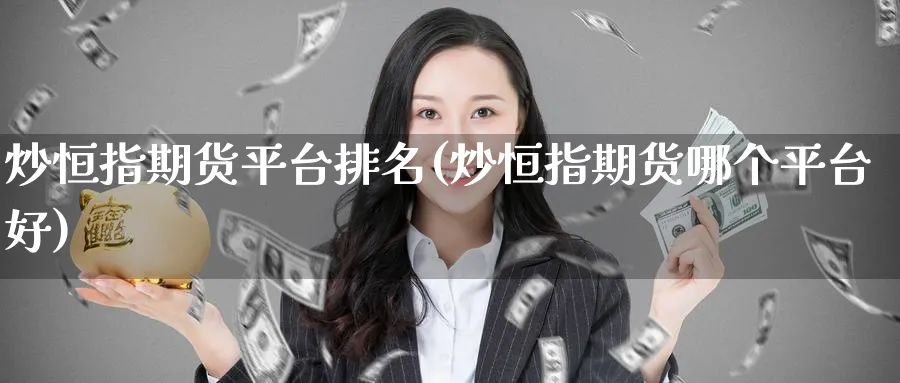 炒恒指期货平台排名(炒恒指期货哪个平台好)_https://www.tian1ad.com_黄金直播室_第1张